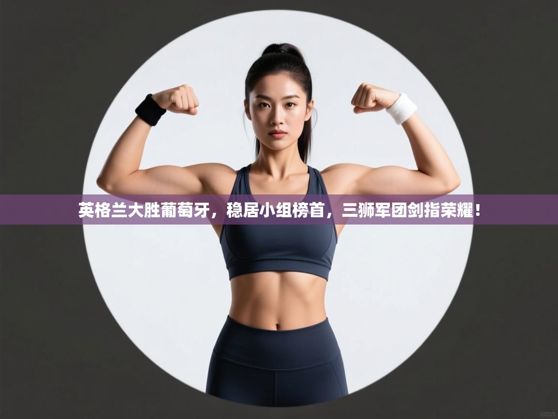 英格兰大胜葡萄牙，稳居小组榜首，三狮军团剑指荣耀！  第1张