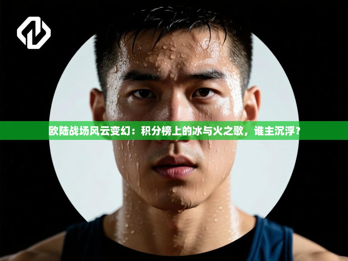 欧陆战场风云变幻：积分榜上的冰与火之歌，谁主沉浮？  第2张