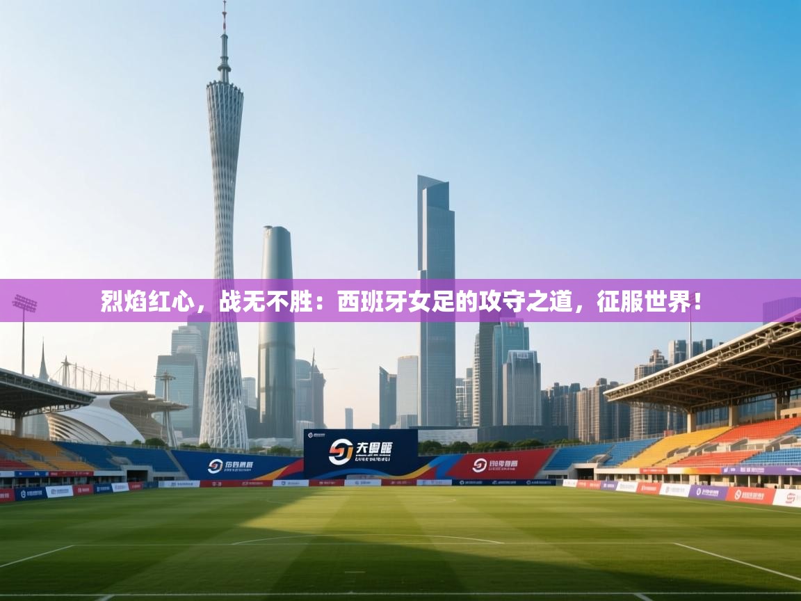 烈焰红心，战无不胜：西班牙女足的攻守之道，征服世界！  第1张